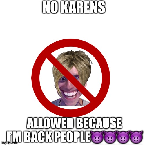 NO KARENS; ALLOWED BECAUSE I’M BACK PEOPLE😈😈😈😈 | image tagged in blank white template,deal with it | made w/ Imgflip meme maker