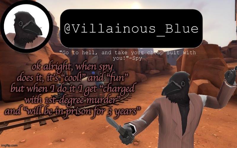 ok alright, when spy does it, it's "cool!" and "fun" but when I do it I get "charged with 1st-degree murder" and "will be in prison for 3 years" | image tagged in vb temp | made w/ Imgflip meme maker