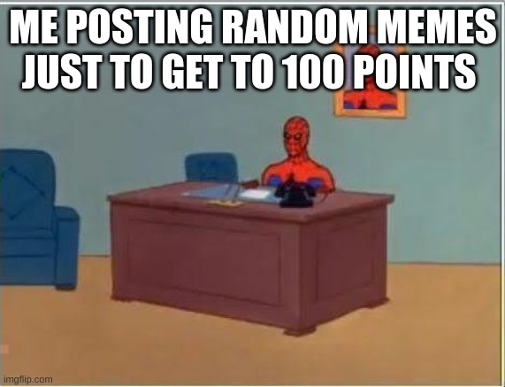 Spiderman Computer Desk | ME POSTING RANDOM MEMES JUST TO GET TO 100 POINTS | image tagged in memes,spiderman computer desk,spiderman | made w/ Imgflip meme maker