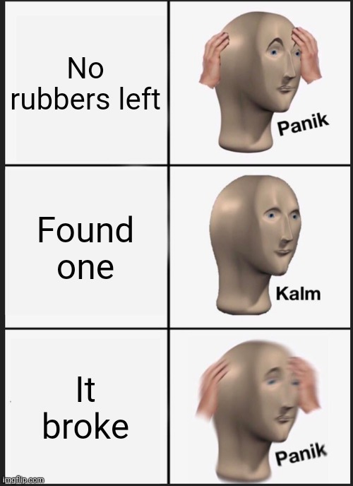 Panik Kalm Panik | No rubbers left; Found one; It broke | image tagged in memes,panik kalm panik | made w/ Imgflip meme maker