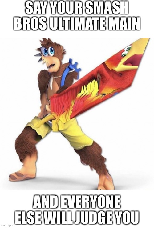 SAY YOUR SMASH BROS ULTIMATE MAIN; AND EVERYONE ELSE WILL JUDGE YOU | made w/ Imgflip meme maker