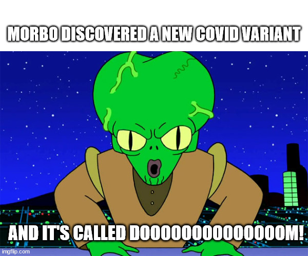 Covidoom 2022 | MORBO DISCOVERED A NEW COVID VARIANT; AND IT'S CALLED DOOOOOOOOOOOOOOM! | image tagged in morbo doom futurama | made w/ Imgflip meme maker