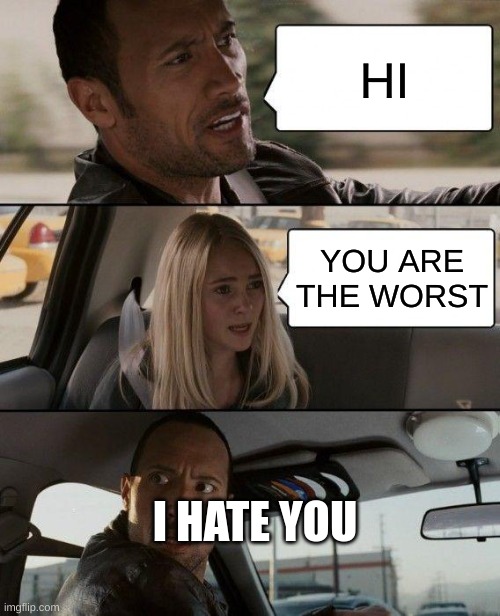 The Rock Driving | HI; YOU ARE THE WORST; I HATE YOU | image tagged in memes,the rock driving | made w/ Imgflip meme maker