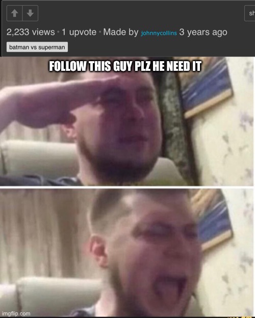 FOLLOW THIS GUY PLZ HE NEED IT | image tagged in depression,crying salute | made w/ Imgflip meme maker