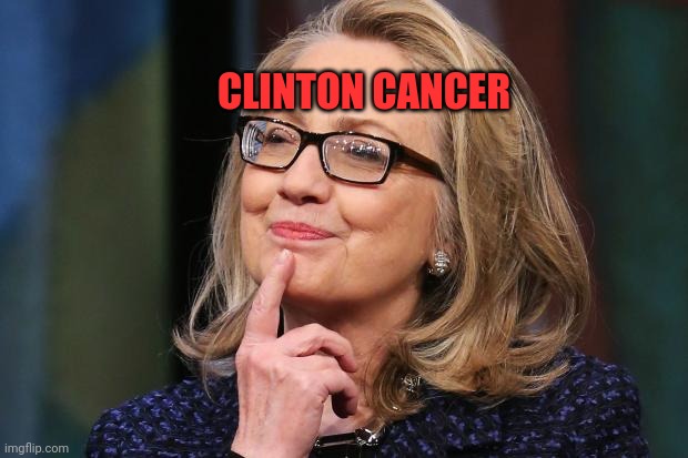 Hillary Clinton | CLINTON CANCER | image tagged in hillary clinton | made w/ Imgflip meme maker