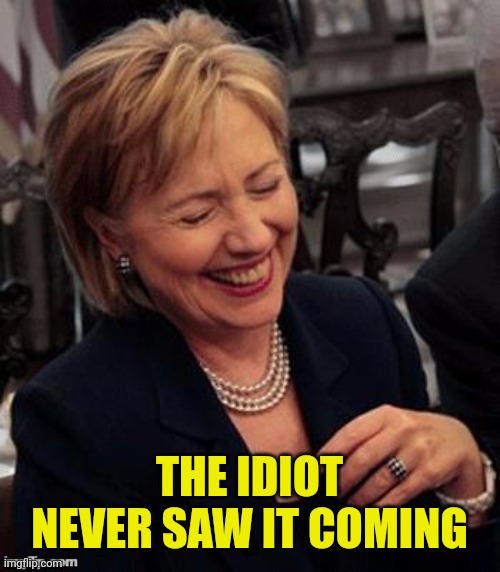Hillary LOL | THE IDIOT NEVER SAW IT COMING | image tagged in hillary lol | made w/ Imgflip meme maker