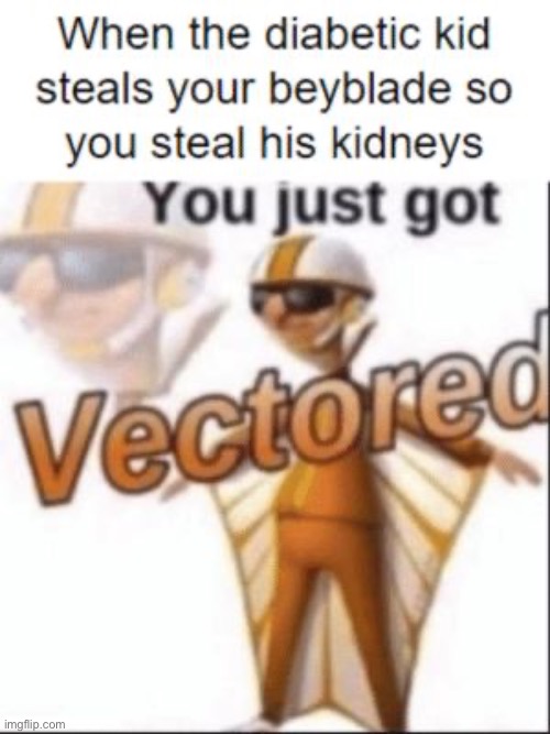 Vectrd | image tagged in memes,funny,dark humor | made w/ Imgflip meme maker