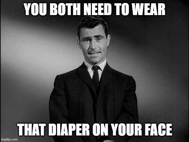 rod serling twilight zone | YOU BOTH NEED TO WEAR; THAT DIAPER ON YOUR FACE | image tagged in rod serling twilight zone | made w/ Imgflip meme maker