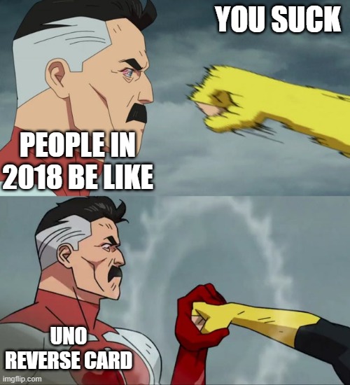 hi | YOU SUCK; PEOPLE IN 2018 BE LIKE; UNO REVERSE CARD | image tagged in man stopping punch | made w/ Imgflip meme maker