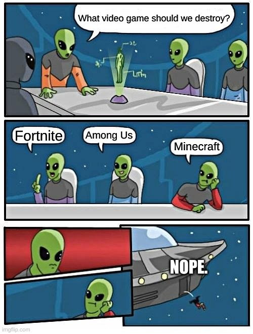 We'd better prepare, they might changer their mind. | What video game should we destroy? Among Us; Fortnite; Minecraft; NOPE. | image tagged in memes,alien meeting suggestion | made w/ Imgflip meme maker