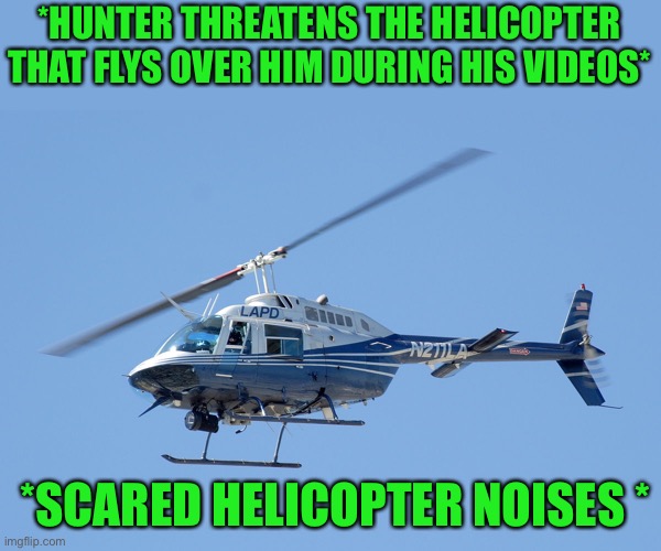 Helicopter | *HUNTER THREATENS THE HELICOPTER THAT FLYS OVER HIM DURING HIS VIDEOS*; *SCARED HELICOPTER NOISES * | image tagged in helicopter | made w/ Imgflip meme maker