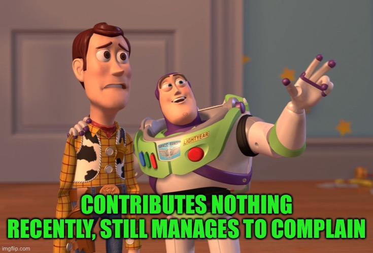 X, X Everywhere Meme | CONTRIBUTES NOTHING RECENTLY, STILL MANAGES TO COMPLAIN | image tagged in memes,x x everywhere | made w/ Imgflip meme maker