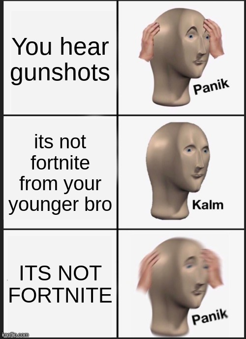 F O R T N I T E | You hear gunshots; its not fortnite from your younger bro; ITS NOT FORTNITE | image tagged in memes,panik kalm panik | made w/ Imgflip meme maker