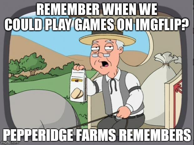 PEPPERIDGE FARMS REMEMBERS | REMEMBER WHEN WE COULD PLAY GAMES ON IMGFLIP? | image tagged in pepperidge farms remembers | made w/ Imgflip meme maker