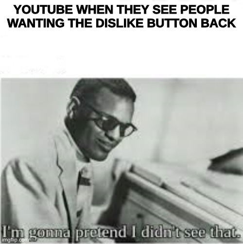 i,m gonna pretend i didn't see that | YOUTUBE WHEN THEY SEE PEOPLE WANTING THE DISLIKE BUTTON BACK | image tagged in i m gonna pretend i didn't see that | made w/ Imgflip meme maker