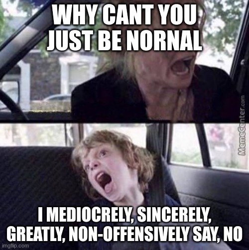 big words for a lil' kid | WHY CANT YOU JUST BE NORNAL; I MEDIOCRELY, SINCERELY, GREATLY, NON-OFFENSIVELY SAY, NO | image tagged in why can't you just be normal blank | made w/ Imgflip meme maker