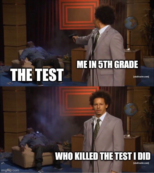 Who Killed Hannibal | ME IN 5TH GRADE; THE TEST; WHO KILLED THE TEST I DID | image tagged in memes,who killed hannibal | made w/ Imgflip meme maker