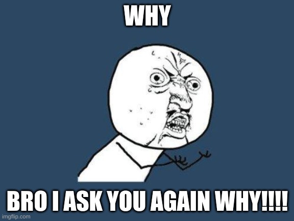 $_$ | WHY; BRO I ASK YOU AGAIN WHY!!!! | image tagged in why you no | made w/ Imgflip meme maker