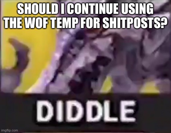 SHOULD I CONTINUE USING THE WOF TEMP FOR SHITPOSTS? | made w/ Imgflip meme maker
