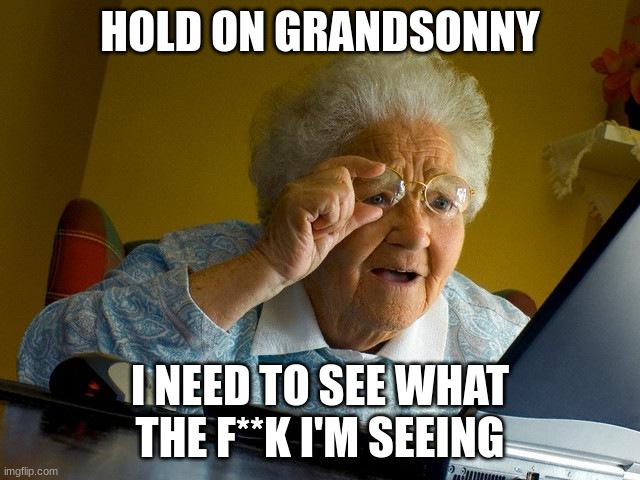 Grandma Finds The Internet Meme | HOLD ON GRANDSONNY I NEED TO SEE WHAT THE F**K I'M SEEING | image tagged in memes,grandma finds the internet | made w/ Imgflip meme maker