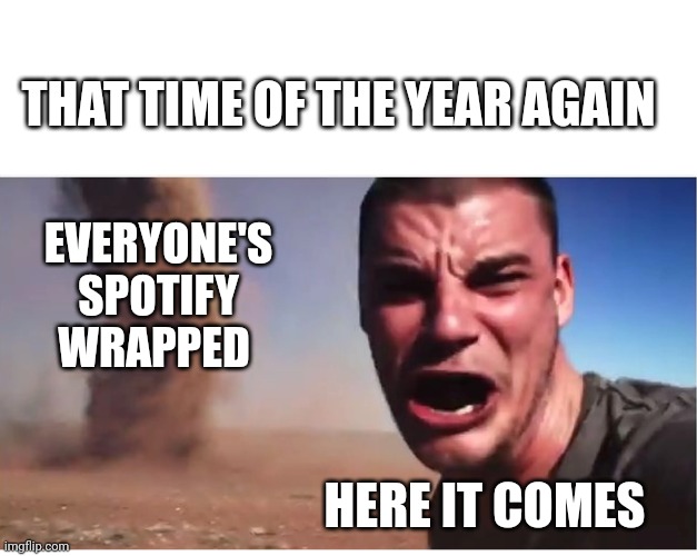IDC about your Spotify wrapped but here, have a look at mine | THAT TIME OF THE YEAR AGAIN; EVERYONE'S SPOTIFY WRAPPED; HERE IT COMES | image tagged in here it come meme,spotify,music,funny,australia | made w/ Imgflip meme maker