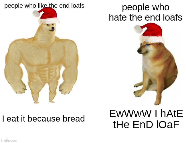 :) | people who like the end loafs; people who hate the end loafs; I eat it because bread; EwWwW I hAtE tHe EnD lOaF | image tagged in memes,buff doge vs cheems,hehe,doge,is,king | made w/ Imgflip meme maker