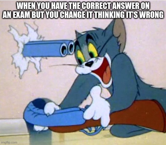 w h y t h o | WHEN YOU HAVE THE CORRECT ANSWER ON AN EXAM BUT YOU CHANGE IT THINKING IT'S WRONG | image tagged in tom shotgun | made w/ Imgflip meme maker