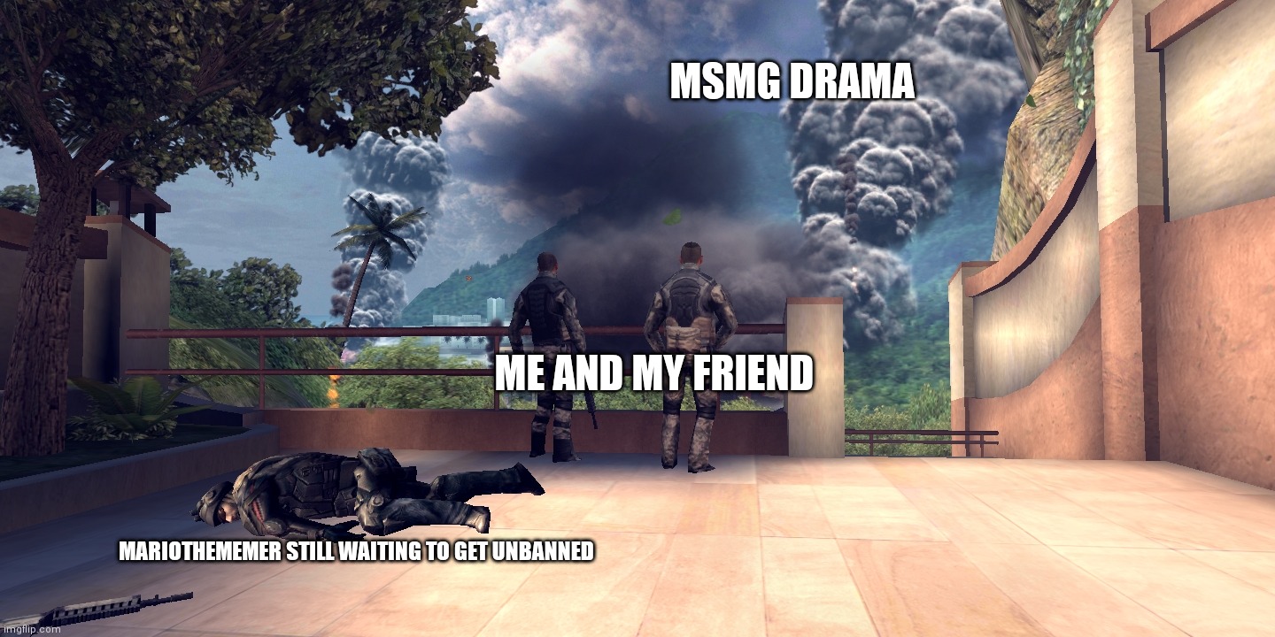 MSMG DRAMA; ME AND MY FRIEND; MARIOTHEMEMER STILL WAITING TO GET UNBANNED | made w/ Imgflip meme maker