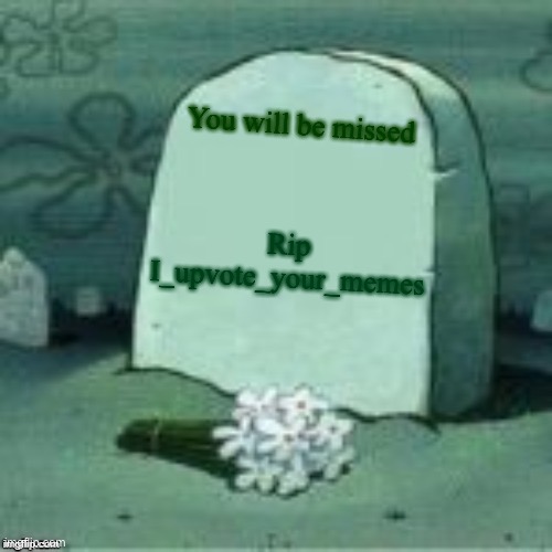 Sadness | You will be missed; Rip I_upvote_your_memes | image tagged in here lies x | made w/ Imgflip meme maker