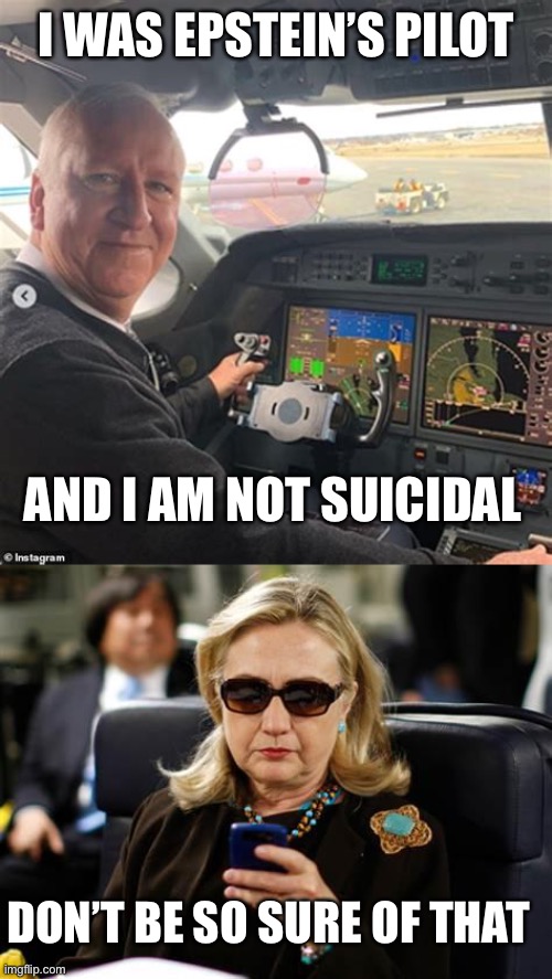 Epstein’s pilot, Larry Visoski | I WAS EPSTEIN’S PILOT; AND I AM NOT SUICIDAL; DON’T BE SO SURE OF THAT | image tagged in memes,hillary clinton cellphone,epstein pilot | made w/ Imgflip meme maker