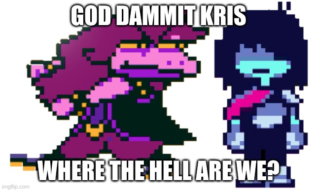 GOD DAMMIT KRIS WHERE THE HELL ARE WE? | GOD DAMMIT KRIS WHERE THE HELL ARE WE? | image tagged in god dammit kris where the hell are we | made w/ Imgflip meme maker