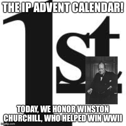 THE IP ADVENT CALENDAR! TODAY, WE HONOR WINSTON CHURCHILL, WHO HELPED WIN WWII | made w/ Imgflip meme maker