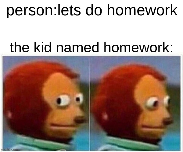 Monkey Puppet Meme | person:lets do homework; the kid named homework: | image tagged in memes,monkey puppet | made w/ Imgflip meme maker