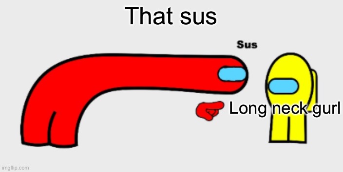 Sus | That sus Long neck gurl | image tagged in sus | made w/ Imgflip meme maker