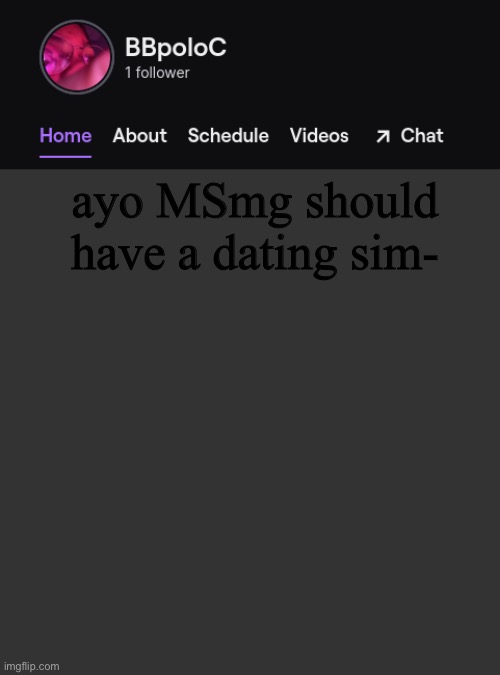 damn i wanna make one since i’m doing to a coding class (honu note: haha yesn't yesn't yesn't yesn't balls tractor) | ayo MSmg should have a dating sim- | image tagged in twitch template | made w/ Imgflip meme maker