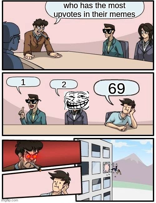 Boardroom Meeting Suggestion | who has the most upvotes in their memes; 1; 2; 69 | image tagged in memes,boardroom meeting suggestion | made w/ Imgflip meme maker