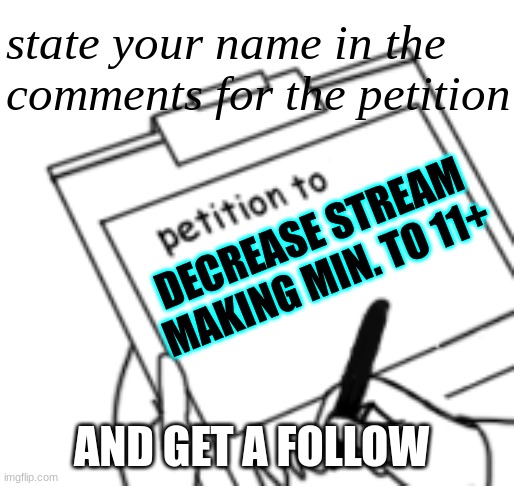 plz | state your name in the comments for the petition; DECREASE STREAM MAKING MIN. TO 11+; AND GET A FOLLOW | image tagged in blank petition,begging,please,sign,petition | made w/ Imgflip meme maker