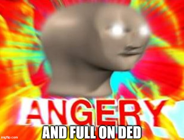 Surreal Angery | AND FULL ON DED | image tagged in surreal angery | made w/ Imgflip meme maker