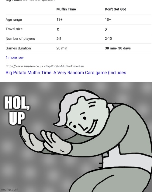 Ah yes the game that lasts 30 days | HOL, UP | image tagged in hol up | made w/ Imgflip meme maker