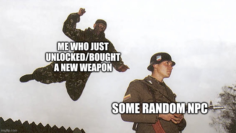 Soldier jump spetznaz | ME WHO JUST UNLOCKED/BOUGHT A NEW WEAPON; SOME RANDOM NPC | image tagged in soldier jump spetznaz | made w/ Imgflip meme maker