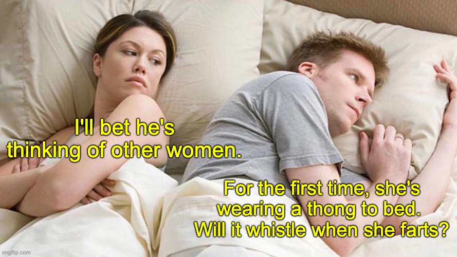 Other women? | I'll bet he's thinking of other women. For the first time, she's wearing a thong to bed.  Will it whistle when she farts? | image tagged in memes,i bet he's thinking about other women | made w/ Imgflip meme maker