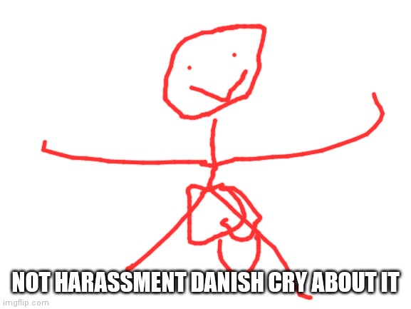 Blank White Template | NOT HARASSMENT DANISH CRY ABOUT IT | image tagged in blank white template | made w/ Imgflip meme maker