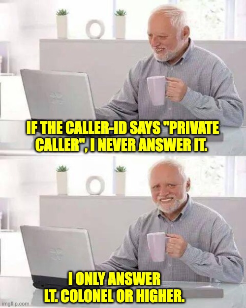 Private | IF THE CALLER-ID SAYS "PRIVATE CALLER", I NEVER ANSWER IT. I ONLY ANSWER LT. COLONEL OR HIGHER. | image tagged in memes,hide the pain harold | made w/ Imgflip meme maker