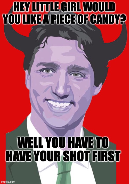 hey little girl would you like a piece of candy | HEY LITTLE GIRL WOULD YOU LIKE A PIECE OF CANDY? WELL YOU HAVE TO HAVE YOUR SHOT FIRST | image tagged in satan trudeau png | made w/ Imgflip meme maker