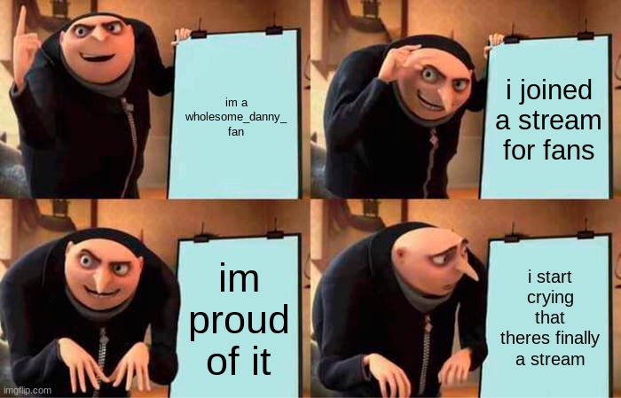Gru's Plan Meme | im a wholesome_danny_ fan; i joined a stream for fans; im proud of it; i start crying that theres finally a stream | image tagged in memes,gru's plan | made w/ Imgflip meme maker