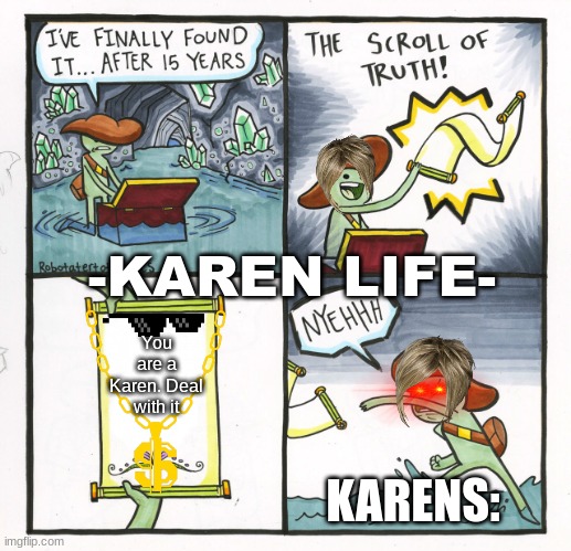 The Scroll Of Truth | -KAREN LIFE-; You are a Karen. Deal with it; KARENS: | image tagged in memes,the scroll of truth,karen,lol | made w/ Imgflip meme maker
