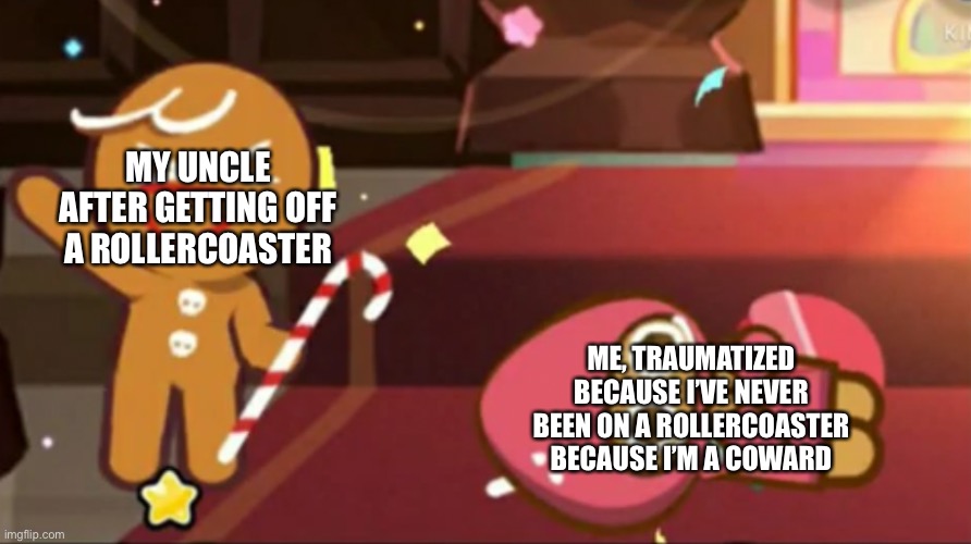 Happy gingerbrave Vs. traumatized strawberry cookie | MY UNCLE AFTER GETTING OFF A ROLLERCOASTER; ME, TRAUMATIZED BECAUSE I’VE NEVER BEEN ON A ROLLERCOASTER BECAUSE I’M A COWARD | image tagged in happy gingerbrave vs traumatized strawberry cookie | made w/ Imgflip meme maker