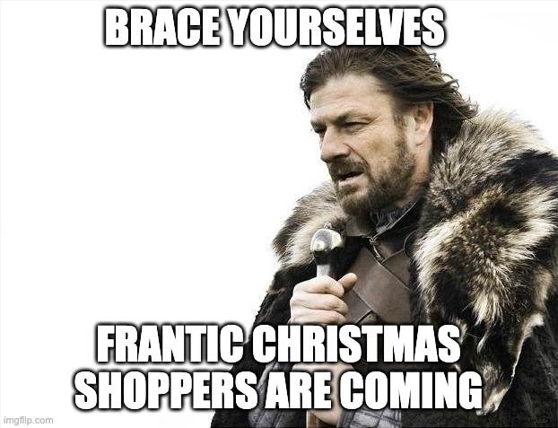 frantic | BRACE YOURSELVES; FRANTIC CHRISTMAS SHOPPERS ARE COMING | image tagged in memes,brace yourselves x is coming | made w/ Imgflip meme maker