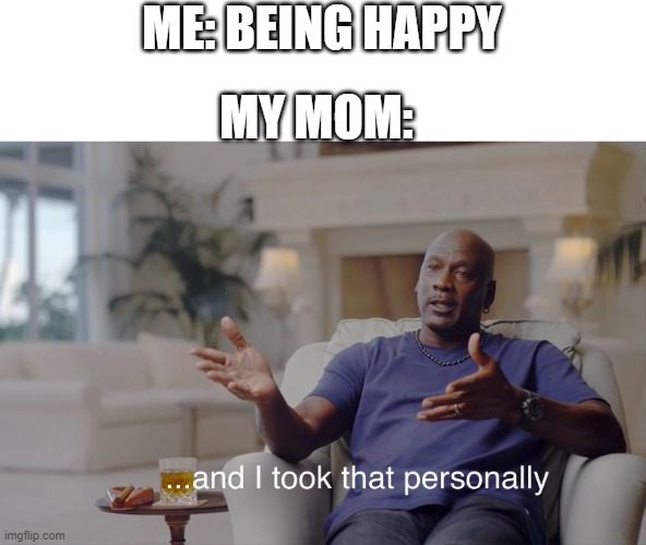 Life is hard to be an asian :( | ME: BEING HAPPY; MY MOM: | image tagged in and i took that personally,relatable | made w/ Imgflip meme maker