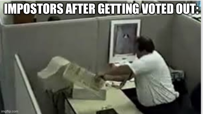 man destroys computer | IMPOSTORS AFTER GETTING VOTED OUT: | image tagged in man destroys computer | made w/ Imgflip meme maker